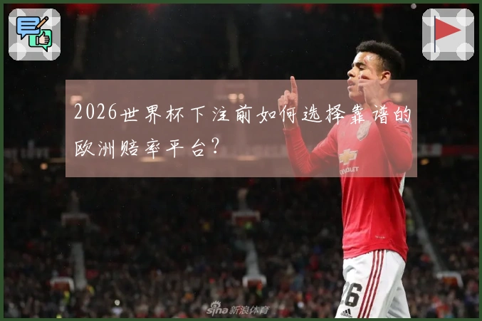 2026世界杯下注前如何选择靠谱的欧洲赔率平台？