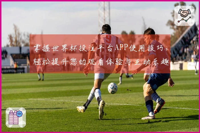 掌握世界杯投注平台APP使用技巧，轻松提升您的观看体验与互动乐趣