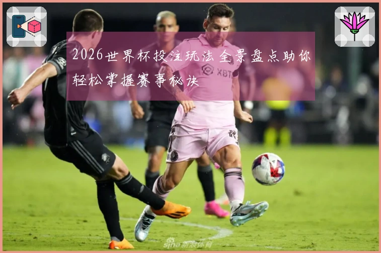 2026世界杯投注玩法全景盘点助你轻松掌握赛事秘诀