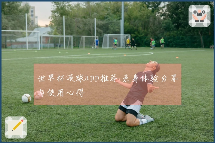 世界杯滚球app推荐 亲身体验分享与使用心得