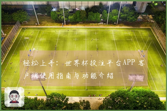 轻松上手：世界杯投注平台APP 客户端使用指南与功能介绍