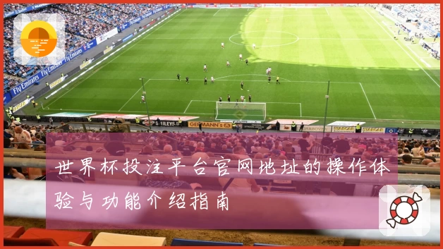 世界杯投注平台官网地址的操作体验与功能介绍指南