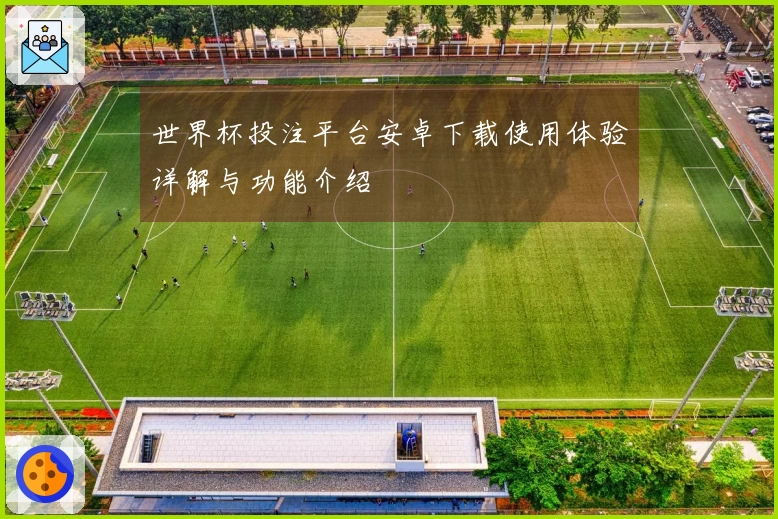世界杯投注平台安卓下载使用体验详解与功能介绍