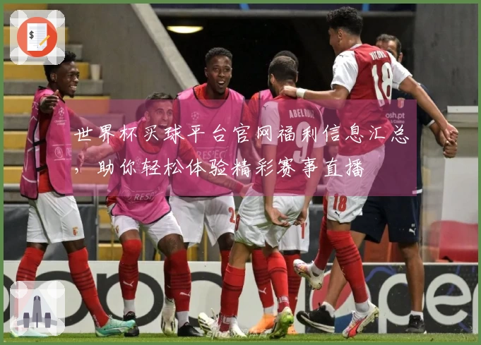 世界杯买球平台官网福利信息汇总，助你轻松体验精彩赛事直播