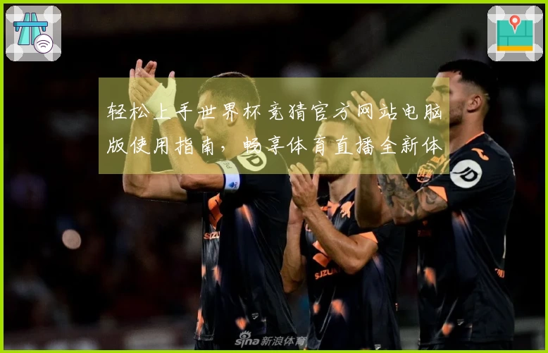 轻松上手世界杯竞猜官方网站电脑版使用指南，畅享体育直播全新体验