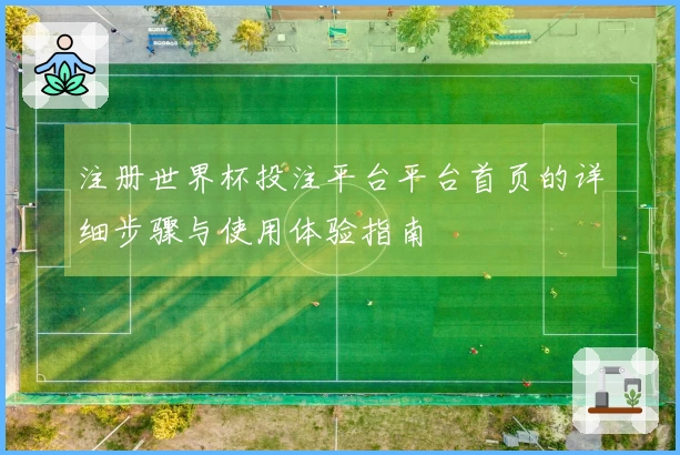 注册世界杯投注平台平台首页的详细步骤与使用体验指南