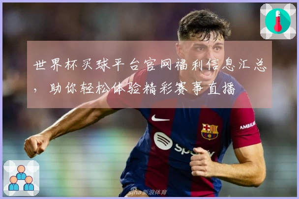 世界杯买球平台官网福利信息汇总，助你轻松体验精彩赛事直播