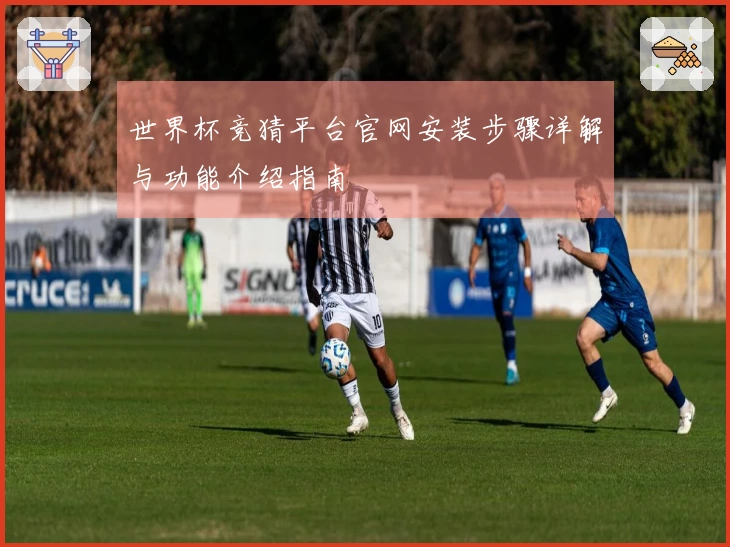 世界杯竞猜平台官网安装步骤详解与功能介绍指南