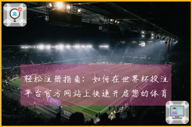 轻松注册指南：如何在世界杯投注平台官方网站上快速开启您的体育直播体验