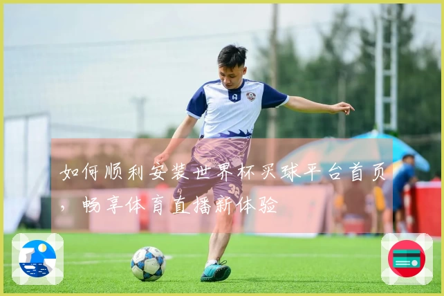 如何顺利安装世界杯买球平台首页，畅享体育直播新体验